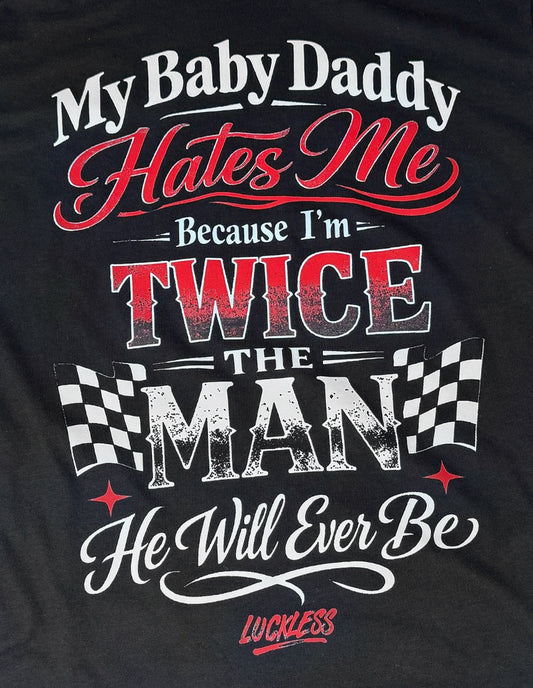 My Baby Daddy Hates Me Because I'm Twice The Man He'll Ever Be Tee Luckless Outfitters