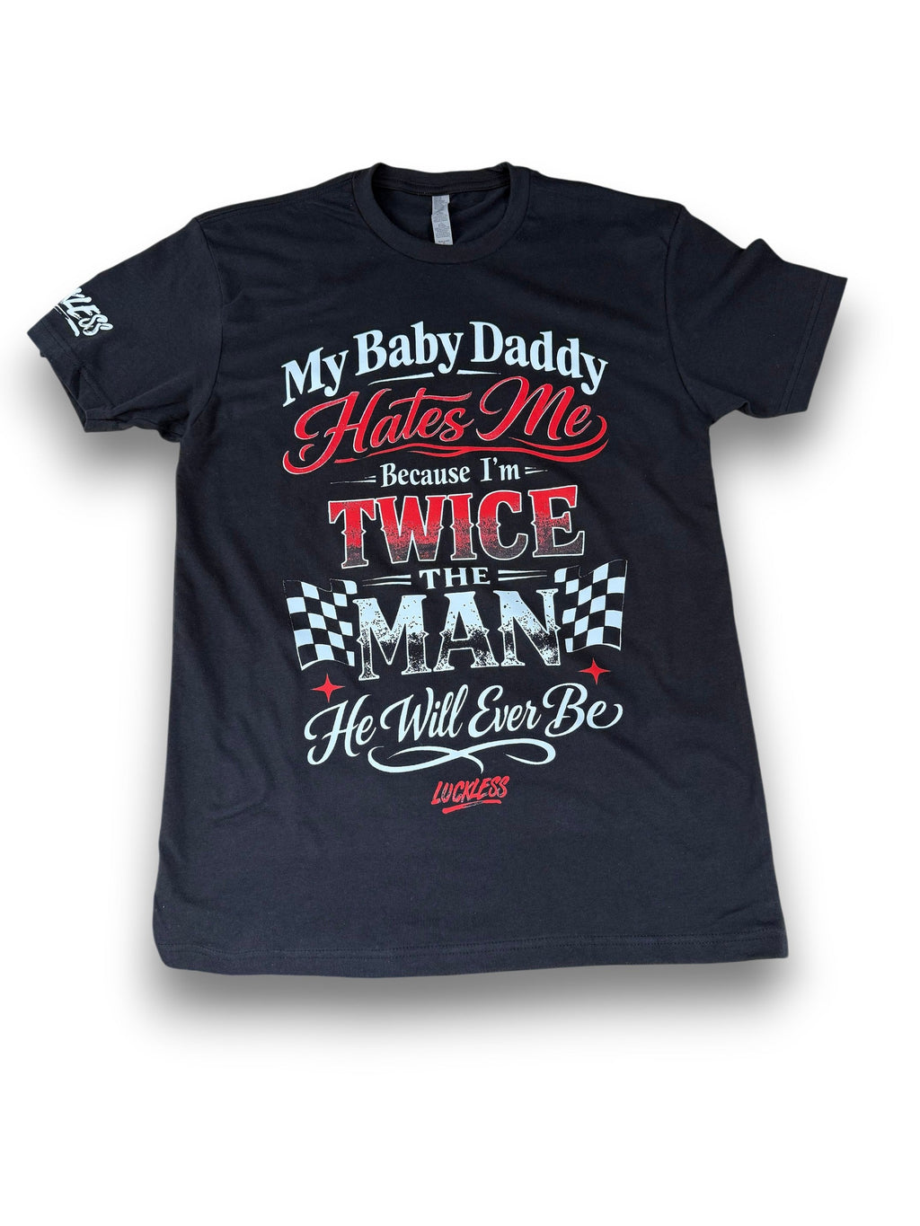 My Baby Daddy Hates Me Because I'm Twice The Man He'll Ever Be Tee Luckless Outfitters