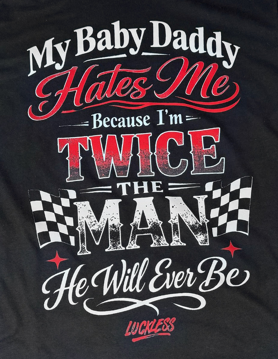 My Baby Daddy Hates Me Because I'm Twice The Man He'll Ever Be Tee Luckless Outfitters