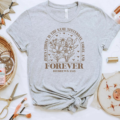 Christian Bible Verse Shirt Jesus Christ Is The Same Yesterday Today Forever Floral Graphic Tee Hebrews 13:8 Bella Canvas T-Shirt Joyful Moose