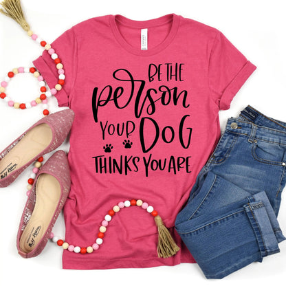 Dog Tshirt Be the person your dog thinks you are Bella Canvas Graphic Tee, Funny Dog shirts for women Joyful Moose
