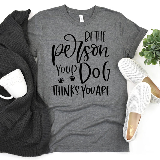 Dog Tshirt Be the person your dog thinks you are Bella Canvas Graphic Tee, Funny Dog shirts for women Joyful Moose